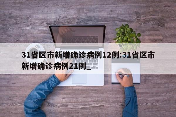 31省区市新增确诊病例12例:31省区市新增确诊病例21例_