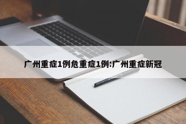 广州重症1例危重症1例:广州重症新冠