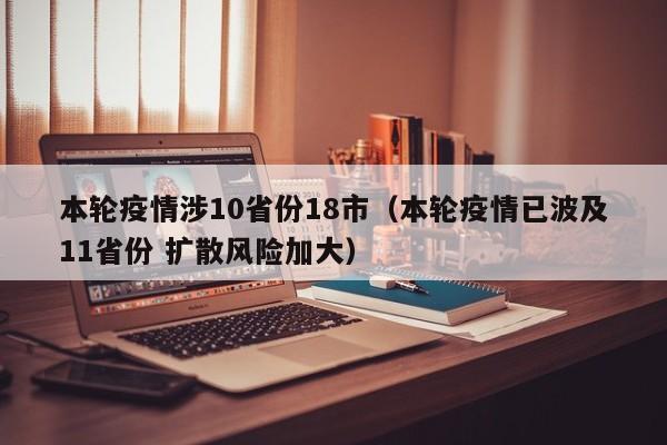 本轮疫情涉10省份18市（本轮疫情已波及11省份 扩散风险加大）