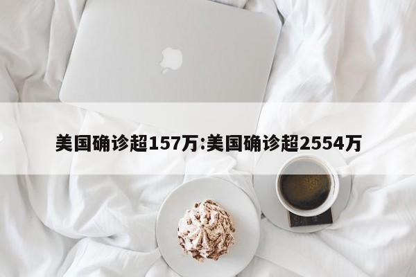 美国确诊超157万:美国确诊超2554万