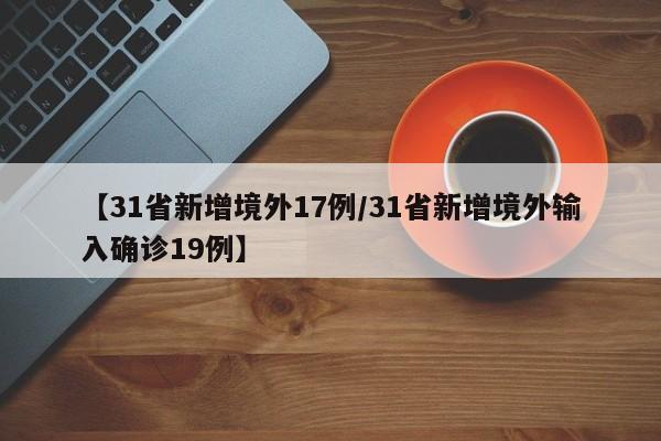 【31省新增境外17例/31省新增境外输入确诊19例】