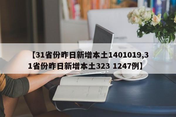 【31省份昨日新增本土1401019,31省份昨日新增本土323 1247例】