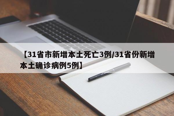 【31省市新增本土死亡3例/31省份新增本土确诊病例5例】