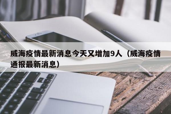 威海疫情最新消息今天又增加9人（威海疫情通报最新消息）