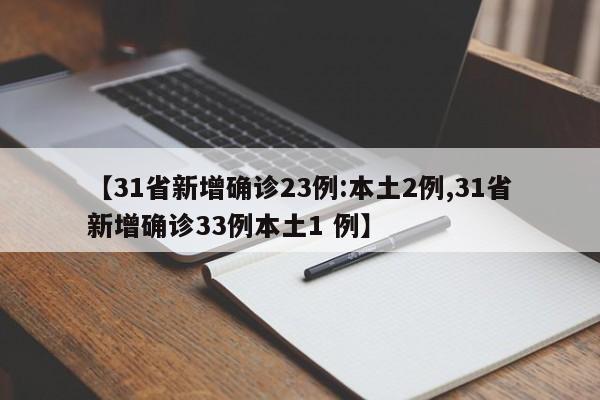 【31省新增确诊23例:本土2例,31省新增确诊33例本土1 例】