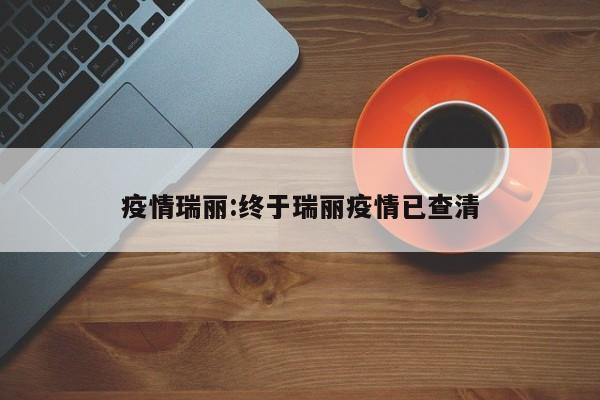 疫情瑞丽:终于瑞丽疫情已查清