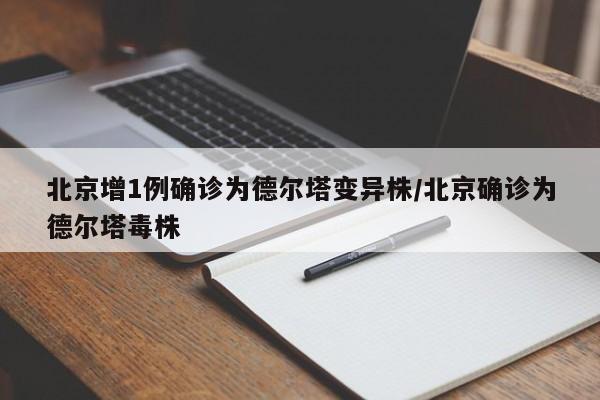 北京增1例确诊为德尔塔变异株/北京确诊为德尔塔毒株