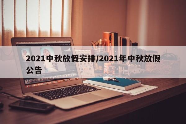 2021中秋放假安排/2021年中秋放假公告