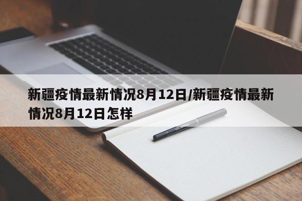 新疆疫情最新情况8月12日/新疆疫情最新情况8月12日怎样