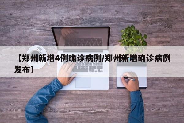 【郑州新增4例确诊病例/郑州新增确诊病例发布】