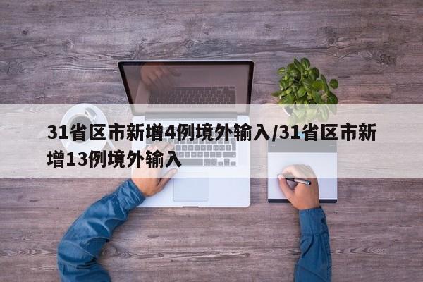 31省区市新增4例境外输入/31省区市新增13例境外输入