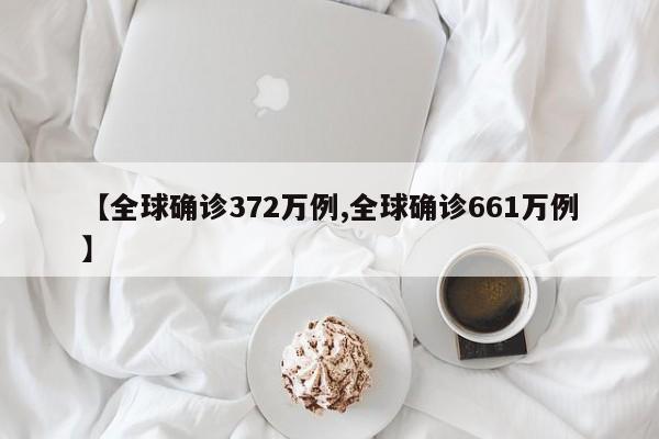 【全球确诊372万例,全球确诊661万例】