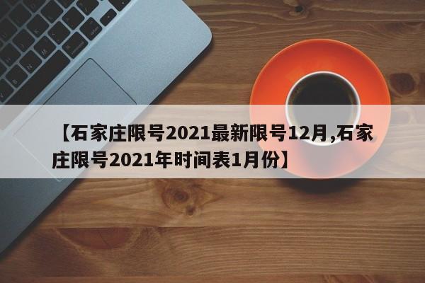 【石家庄限号2021最新限号12月,石家庄限号2021年时间表1月份】