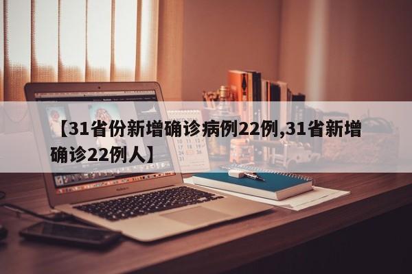 【31省份新增确诊病例22例,31省新增确诊22例人】