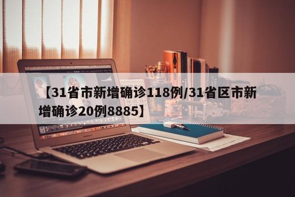 【31省市新增确诊118例/31省区市新增确诊20例8885】