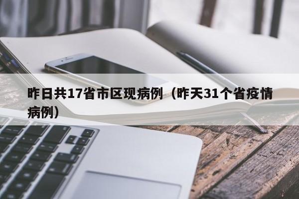 昨日共17省市区现病例(昨天31个省疫情病例)