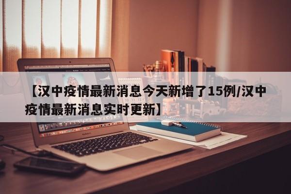【汉中疫情最新消息今天新增了15例/汉中疫情最新消息实时更新】
