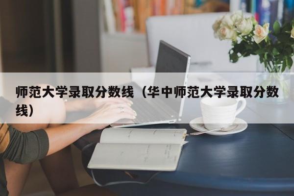 师范大学录取分数线(华中师范大学录取分数线)
