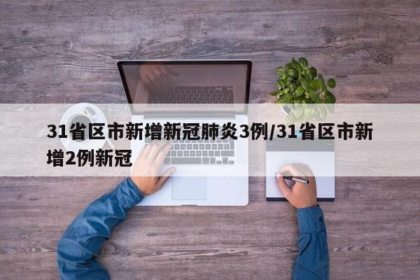 31省区市新增新冠肺炎3例/31省区市新增2例新冠