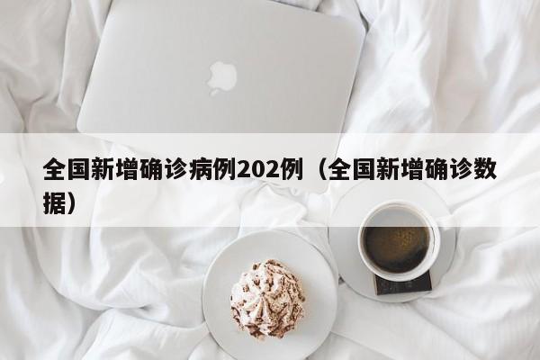 全国新增确诊病例202例(全国新增确诊数据)