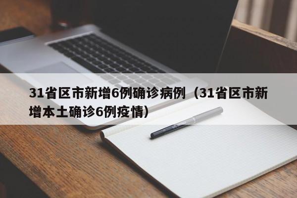31省区市新增6例确诊病例(31省区市新增本土确诊6例疫情)