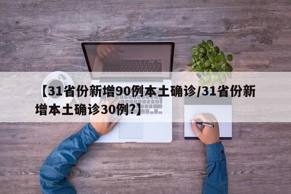 【31省份新增90例本土确诊/31省份新增本土确诊30例?】