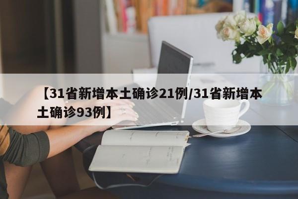【31省新增本土确诊21例/31省新增本土确诊93例】