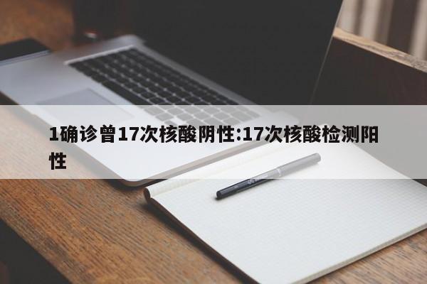 1确诊曾17次核酸阴性:17次核酸检测阳性