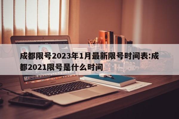 成都限号2023年1月最新限号时间表:成都2021限号是什么时间