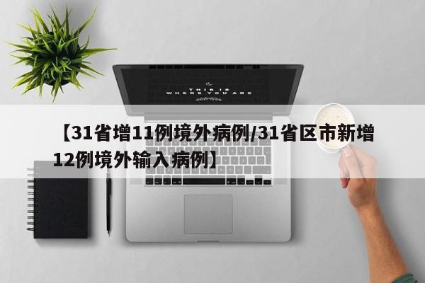 【31省增11例境外病例/31省区市新增12例境外输入病例】