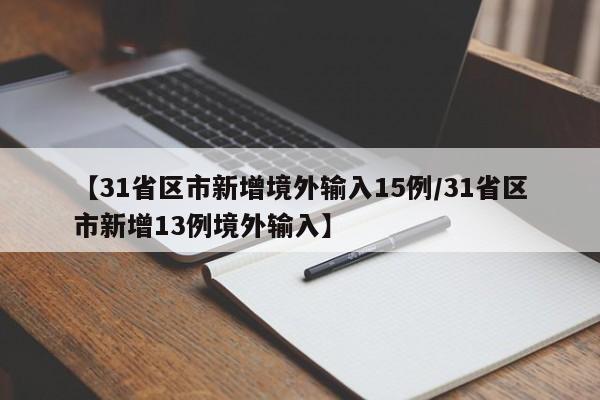【31省区市新增境外输入15例/31省区市新增13例境外输入】