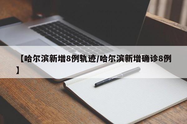 【哈尔滨新增8例轨迹/哈尔滨新增确诊8例】