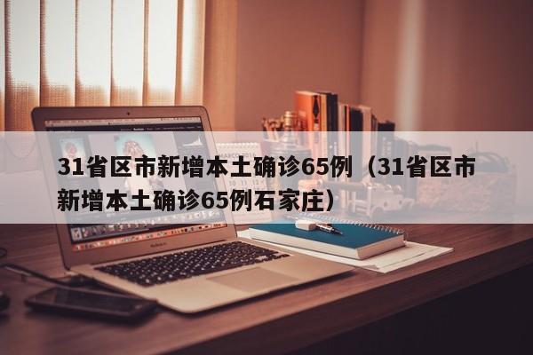 31省区市新增本土确诊65例(31省区市新增本土确诊65例石家庄)