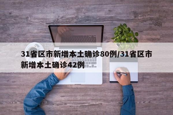 31省区市新增本土确诊80例/31省区市新增本土确诊42例