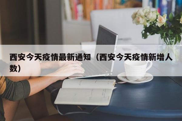 西安今天疫情最新通知(西安今天疫情新增人数)