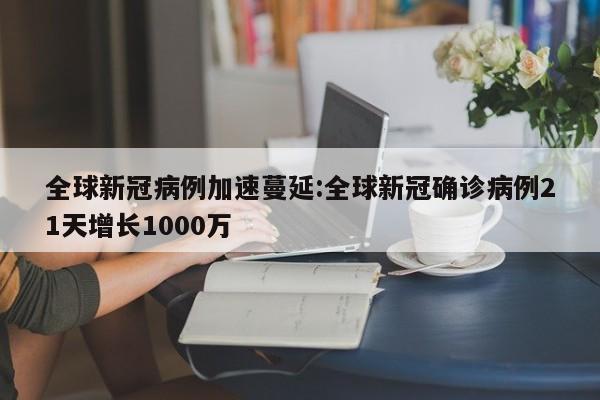 全球新冠病例加速蔓延:全球新冠确诊病例21天增长1000万