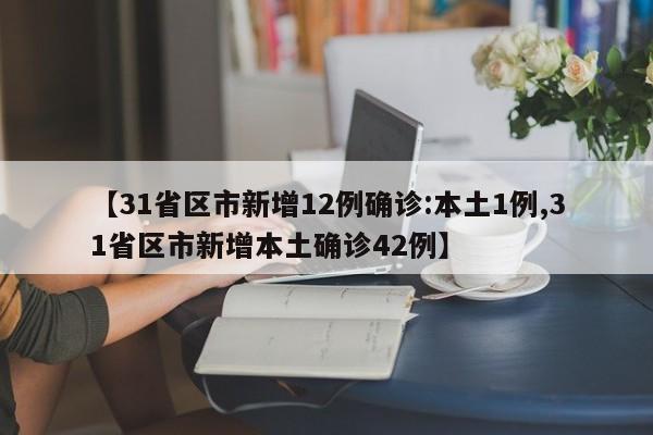 【31省区市新增12例确诊:本土1例,31省区市新增本土确诊42例】