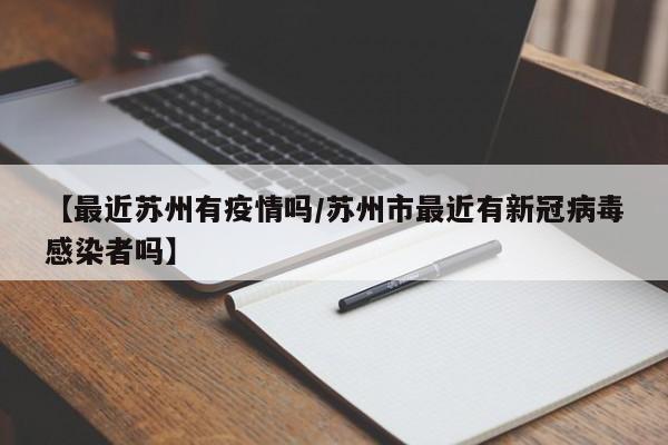 【最近苏州有疫情吗/苏州市最近有新冠病毒感染者吗】