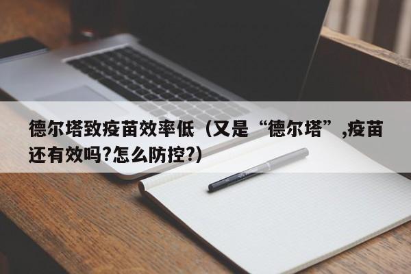 德尔塔致疫苗效率低(又是“德尔塔”,疫苗还有效吗?怎么防控?)
