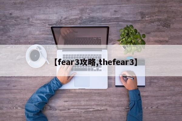 【fear3攻略,thefear3】