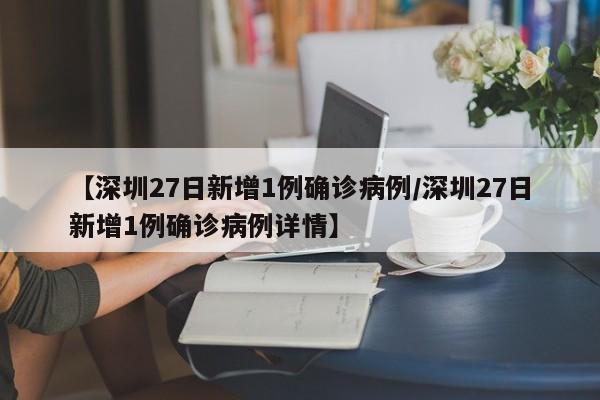 【深圳27日新增1例确诊病例/深圳27日新增1例确诊病例详情】