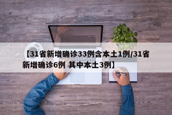 【31省新增确诊33例含本土1例/31省新增确诊6例 其中本土3例】