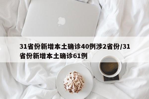 31省份新增本土确诊40例涉2省份/31省份新增本土确诊61例