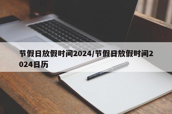 节假日放假时间2024/节假日放假时间2024日历