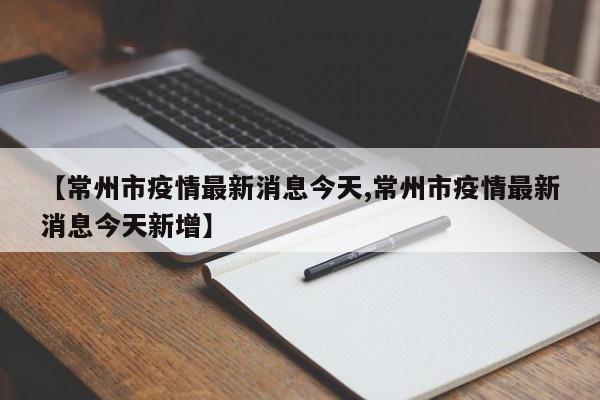 【常州市疫情最新消息今天,常州市疫情最新消息今天新增】