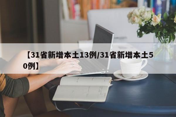 【31省新增本土13例/31省新增本土50例】