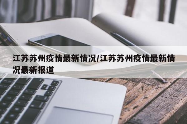 江苏苏州疫情最新情况/江苏苏州疫情最新情况最新报道