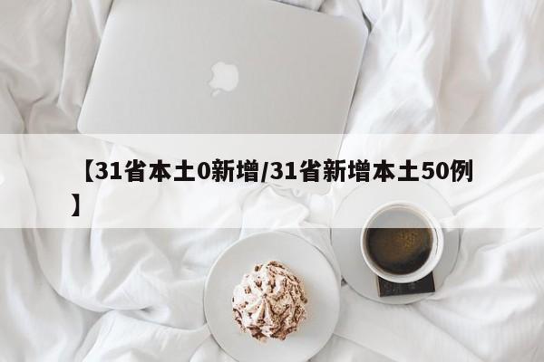 【31省本土0新增/31省新增本土50例】