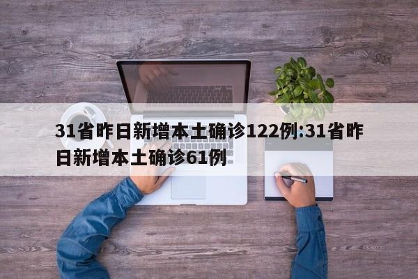 31省昨日新增本土确诊122例:31省昨日新增本土确诊61例