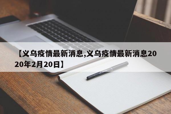 【义乌疫情最新消息,义乌疫情最新消息2020年2月20日】